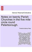 Notes on Twenty Parish Churches in the Five Mile Circle Round Peterborough.: (English)