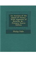 An Account of the Island of Jersey: With Appendix of Records, &C - Primary Source Edition: With Appendix of Records, &C - Primary Source Edition