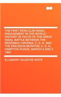 The First Iron-Clad Naval Engagement in the World: History of Facts of the Great Naval Battle Between the Merrimac-Virginia, C. S. N. and the Ericsson Monitor, U. S. N., Hampton Roads, March 8 and 9 1862