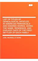 List of Titles of Genealogical Articles in American Periodicals and Kindred Works. Giving the Name, Residence, and Earliest Date of the First Settler of Each Family: (English)