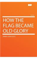 How the Flag Became Old Glory
