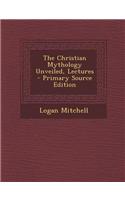The Christian Mythology Unveiled, Lectures - Primary Source Edition: (English)