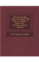 The Up-To-Date Sandwich Book: 400 Ways to Make a Sandwich