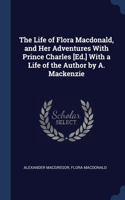 Life of Flora Macdonald, and Her Adventures With Prince Charles [Ed.] With a Life of the Author by A. Mackenzie