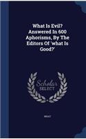 What Is Evil? Answered In 600 Aphorisms, By The Editors Of 'what Is Good?'