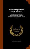 British Exploits in South America: A History of British Activities in Exploration, Military Adventure, Diplomacy, Science, and Trade, in Latin American