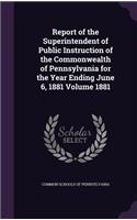 Report of the Superintendent of Public Instruction of the Commonwealth of Pennsylvania for the Year Ending June 6, 1881 Volume 1881
