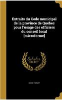 Extraits du Code municipal de la province de Québec pour l'usage des officiers du conseil local [microforme]