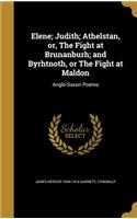 Elene; Judith; Athelstan, or, The Fight at Brunanburh; and Byrhtnoth, or The Fight at Maldon