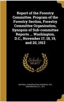 Report of the Forestry Committee. Program of the Forestry Section, Forestry Committee Organization, Synopsis of Sub-Committee Reports ... Washington, D.C., November 17, 18, 19, and 20, 1913