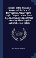 Hygiene of the Brain and Nerves and the Cure of Nervousness. With Twenty-eight Original Letters From Leading Thinkers and Writers Concerning Their Physical and Intellectual Habits