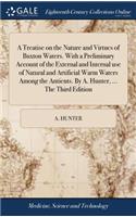 A Treatise on the Nature and Virtues of Buxton Waters. with a Preliminary Account of the External and Internal Use of Natural and Artificial Warm Waters Among the Antients. by A. Hunter, ... the Third Edition