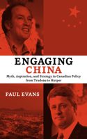 Engaging China: Myth, Aspiration, and Strategy in Canadian Policy from Trudeau to Harper(Utp Insights)