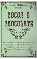 Cocoa and Chocolate - A Short History of Their Production and Use, with Full and Particular Account of Their Properties, and of the Various Methods of Preparing Them for Food
