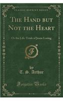 The Hand But Not the Heart: Or the Life-Trials of Jessie Loring (Classic Reprint)