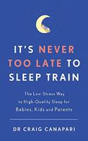 It's Never too Late to Sleep Train: The low stress way to high quality sleep for babies, kids and parents