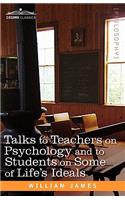 Talks to Teachers on Psychology and to Students on Some of Life S Ideals