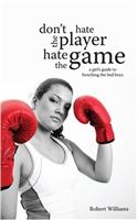 Don't Hate the Player, Hate the Game: A Girl's Guide to Benching the Bad Boys: A Girl's Guide to Benching the Bad Boys