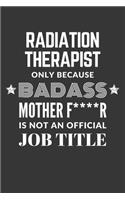 Radiation Therapist Only Because Badass Mother F****R Is Not An Official Job Title Notebook: Lined Journal, 120 Pages, 6 x 9, Matte Finish