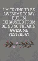 I'm Trying to Be Awesome Today but I'm Exhausted From Being So Freakin' Awesome Yesterday