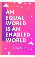 An Equal World Is An Enabled World March 8th
