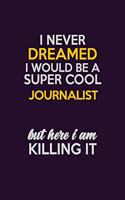 I Never Dreamed I Would Be A Super cool Journalist But Here I Am Killing It: Career journal, notebook and writing journal for encouraging men, women and kids. A framework for building your career.