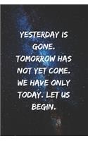 Yesterday is gone. Tomorrow has not yet come. We have only today. Let us begin.