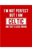 I'm Not Perfect But I Am Celtic And That's Close Enough: Funny Celtic Notebook Heritage Gifts 100 Page Notebook 8.5x11