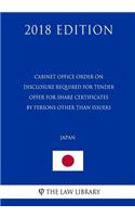 Cabinet Office Order on Disclosure Required for Tender Offer for Share Certificates by Persons Other Than Issuers (Japan) (2018 Edition)