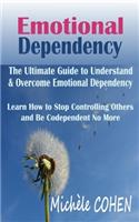 Emotional Dependency: The Ultimate Guide to Understand and Overcome Emotional Dependency; Learn How to Stop Controlling Others and Be Codependent No More