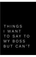 Things I Want to Say to My Boss But Can't: 110-Page Funny Soft Cover Sarcastic Blank Lined Journal Makes Great Boss, Coworker or Manager Gift Idea