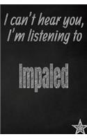 I Can't Hear You, I'm Listening to Impaled Creative Writing Lined Journal