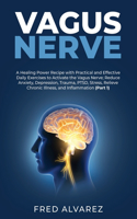 Vagus Nerve: A Healing Power Recipe with Practical and Effective Daily Exercises to Activate the Vagus Nerve; Reduce Anxiety, Depression, Trauma, PTSD, Stress, R