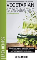 The Ultimate Vegetarian Cookbook for Beginners: How to Give Up Meat for Ethical Reasons in The Simplest, Cheapest Way with Tasty and Easy to Prepare Recipes!