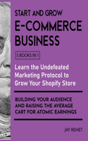 Start and Grow E-Commerce Business [5 Books in 1]: Learn the Undefeated Marketing Protocol to Grow Your Shopify Store, Building Your Audience and Raising the Average Cart for Atomic Earnings