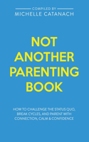 Not Another Parenting Book: How to Challenge the Status Quo, Break Cycles, and Parent with Connection, Calm and Confidence