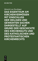 Das Eigenthum Am Kirchenvermögen Mit Einschluss Der Heiligen Und Geweihten Sachen Dargestellt Auf Grund Der Geschichte Des Kirchenguts Und Des Katholischen Und Protestantischen Kirchenrechts