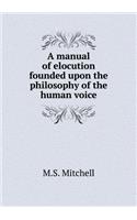 A Manual of Elocution Founded Upon the Philosophy of the Human Voice: (English)