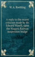 reply to the recent criticism made by Mr. Edward Wasell, upon the Niagara Railway suspension bridge