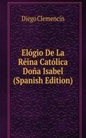 Elogio De La Reina Catolica Dona Isabel (Spanish Edition)