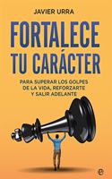 Fortalece tu caracter: Para superar los golpes de la vida, reforzarte y salir adelante