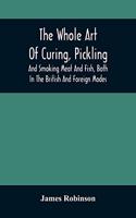 The Whole Art Of Curing, Pickling, And Smoking Meat And Fish, Both In The British And Foreign Modes: With Many Useful Miscellaneous Receipts, And Full Directions For The Construction Of An Economical Drying-Chimney And Apparatus, On An Entirely Orig