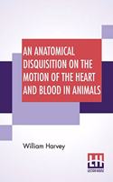 Anatomical Disquisition On The Motion Of The Heart And Blood In Animals