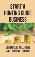 Start A Hunting Guide Business: Understand Well-Being And Financial Freedom: Business Guide Book