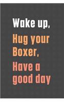 Wake up, Hug your Boxer, Have a good day