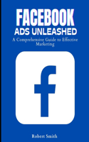 Facebook Ads Unleashed: A Comprehensive Guide to Effective Marketing