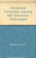 Educational Computing: Learning with Tomorrow's Technologies