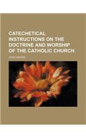 Catechetical Instructions on the Doctrine and Worship of the Catholic Church