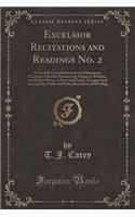 Excelsior Recitations and Readings No. 2: A Carefully Compiled Selection of Humorous, Dramatic, Patriotic, Sentimental, Eloquent, Pathetic, and Dialect Pieces, in Prose and Poetry, Designed 