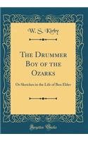 The Drummer Boy of the Ozarks: Or Sketches in the Life of Ben Elder (Classic Reprint)